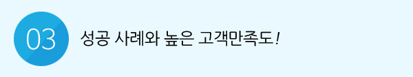 03. 성공 사례와 높은 고객 만족도!